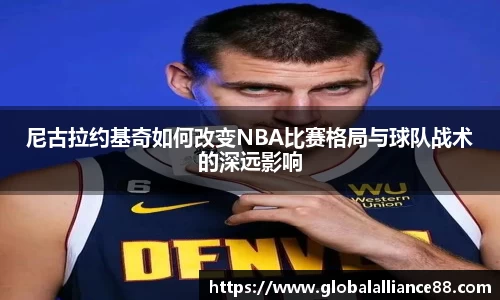 尼古拉约基奇如何改变NBA比赛格局与球队战术的深远影响
