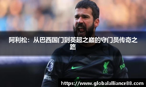 阿利松：从巴西国门到英超之巅的守门员传奇之路