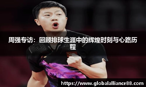 周强专访：回顾排球生涯中的辉煌时刻与心路历程